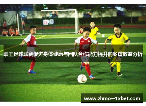 职工足球联赛促进身体健康与团队合作能力提升的多重效益分析