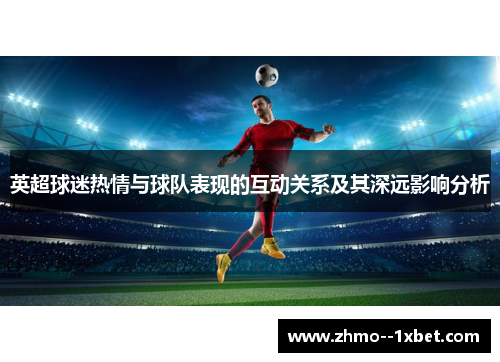 英超球迷热情与球队表现的互动关系及其深远影响分析