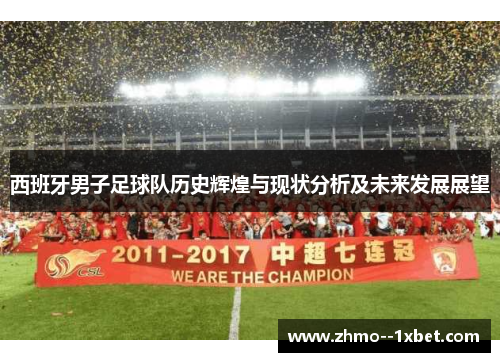 西班牙男子足球队历史辉煌与现状分析及未来发展展望