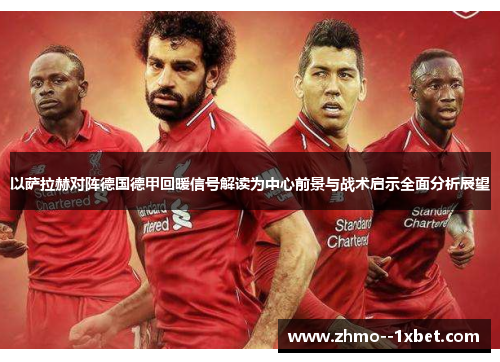 以萨拉赫对阵德国德甲回暖信号解读为中心前景与战术启示全面分析展望