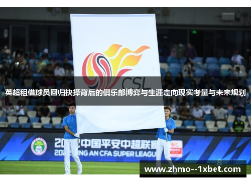 英超租借球员回归抉择背后的俱乐部博弈与生涯走向现实考量与未来规划