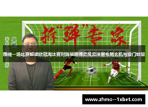 围绕一场比赛解读欧冠淘汰赛对阵策略博弈风云深层布局玄机与豪门较量 围绕一场比赛解读欧冠淘汰赛对阵策略博弈风云深层布局玄机与豪门较量