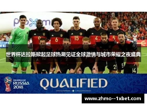 世界杯达拉斯掀起足球热潮见证全球激情与城市荣耀之夜盛典