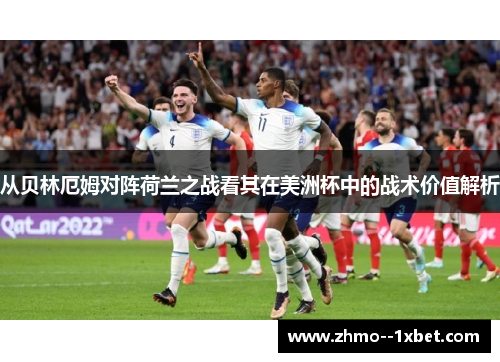从贝林厄姆对阵荷兰之战看其在美洲杯中的战术价值解析 从贝林厄姆对阵荷兰之战看其在美洲杯中的战术价值解析