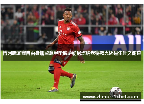 博阿滕冬窗自由身加盟意甲垫底萨勒尼塔纳老将救火还是生涯之谢幕 博阿滕冬窗自由身加盟意甲垫底萨勒尼塔纳老将救火还是生涯之谢幕