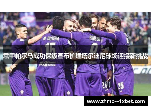 意甲帕尔马成功保级宣布扩建塔尔迪尼球场迎接新挑战 意甲帕尔马成功保级宣布扩建塔尔迪尼球场迎接新挑战