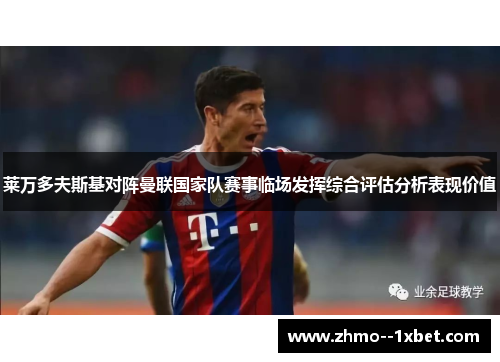 莱万多夫斯基对阵曼联国家队赛事临场发挥综合评估分析表现价值 莱万多夫斯基对阵曼联国家队赛事临场发挥综合评估分析表现价值